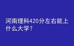 河南理科420分左右能上什么大學(xué)？