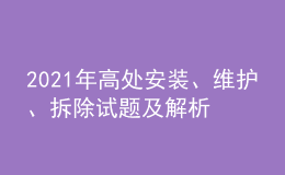 2021年高處安裝、維護、拆除試題及解析及高處安裝、維護、拆除復審考試