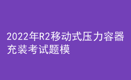 2022年R2移動式壓力容器充裝考試題模擬考試題庫及在線模擬考試