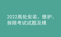2022高處安裝、維護(hù)、拆除考試試題及模擬考試