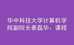 華中科技大學(xué)計(jì)算機(jī)學(xué)院副院長(zhǎng)秦磊華：課程是人才培養(yǎng)的核心載體，“智能基座”全方位助力高校課程建設(shè)