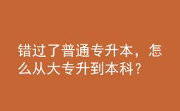 錯過了普通專升本，怎么從大專升到本科？ 