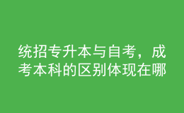 統(tǒng)招專升本與自考，成考本科的區(qū)別體現(xiàn)在哪里？ 