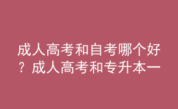 成人高考和自考哪個好？成人高考和專升本一樣嗎？ 