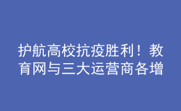 護航高校抗疫勝利！教育網(wǎng)與三大運營商各增一條百G互聯(lián)互通帶寬