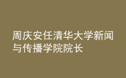 周慶安任清華大學(xué)新聞與傳播學(xué)院院長