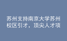 蘇州支持南京大學(xué)蘇州校區(qū)引才，頂尖人才項目經(jīng)費最高五千萬