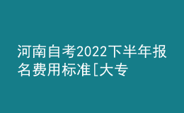 河南自考2022下半年報名費用標(biāo)準(zhǔn)[大專、本科匯總]
