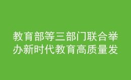 教育部等三部門(mén)聯(lián)合舉辦新時(shí)代教育高質(zhì)量發(fā)展專題研討班