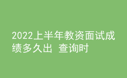 2022上半年教資面試成績多久出 查詢時(shí)間是哪天