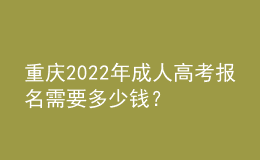 重慶2022年成人高考報名需要多少錢？