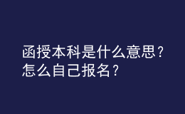 函授本科是什么意思？怎么自己報名？