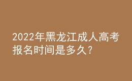 2022年黑龍江成人高考報名時間是多久？考試時間是多久？