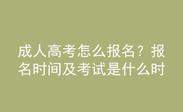 成人高考怎么報(bào)名？報(bào)名時(shí)間及考試是什么時(shí)候？