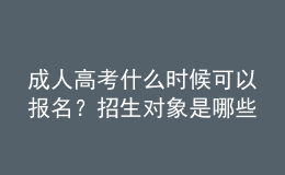 成人高考什么時候可以報名？招生對象是哪些人？