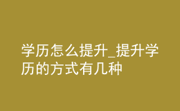 學歷怎么提升_提升學歷的方式有幾種