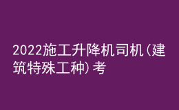 2022施工升降機司機(建筑特殊工種)考試練習題及在線模擬考試