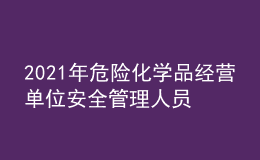 2021年危險化學(xué)品經(jīng)營單位安全管理人員找解析及危險化學(xué)品經(jīng)營單位安全管理人員模擬考試題