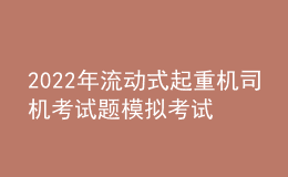 2022年流動(dòng)式起重機(jī)司機(jī)考試題模擬考試題庫及模擬考試