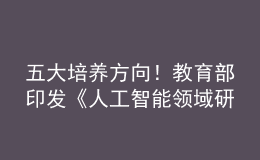 五大培養(yǎng)方向！教育部印發(fā)《人工智能領(lǐng)域研究生指導(dǎo)性培養(yǎng)方案（試行）》
