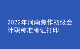 2022年河南焦作初級(jí)會(huì)計(jì)職稱準(zhǔn)考證打印入口已開(kāi)通（7月27日至7月31日）
