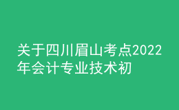 關(guān)于四川眉山考點(diǎn)2022年會(huì)計(jì)專(zhuān)業(yè)技術(shù)初級(jí)資格考試考務(wù)及考試期間新冠肺炎疫情防控公告