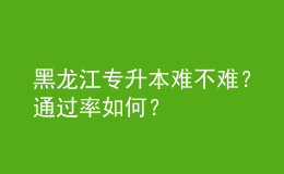 黑龍江專升本難不難？通過(guò)率如何？ 