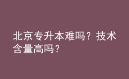 北京專升本難嗎？技術(shù)含量高嗎？ 