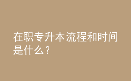 在職專升本流程和時(shí)間是什么？ 