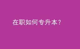在職如何專升本？ 
