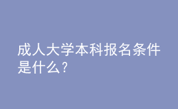 成人大學(xué)本科報名條件是什么？ 