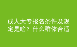 成人大專報名條件及規(guī)定是啥？什么群體合適報名？ 