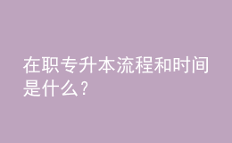 在職專(zhuān)升本流程和時(shí)間是什么？ 