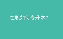 在職如何專升本？ 