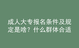 成人大專報(bào)名條件及規(guī)定是啥？什么群體合適報(bào)名？ 