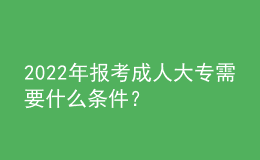 2022年報考成人大專需要什么條件？ 