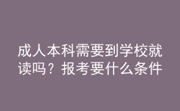 成人本科需要到學(xué)校就讀嗎？報(bào)考要什么條件？ 