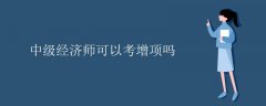中級(jí)經(jīng)濟(jì)師可以考增項(xiàng)嗎