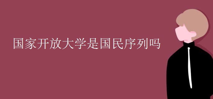 國(guó)家開放大學(xué)是國(guó)民序列嗎