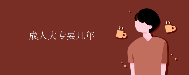 成人大專(zhuān)要幾年