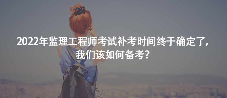 2022年監(jiān)理工程師考試補(bǔ)考時(shí)間終于確定了，我們?cè)撊绾蝹淇迹?