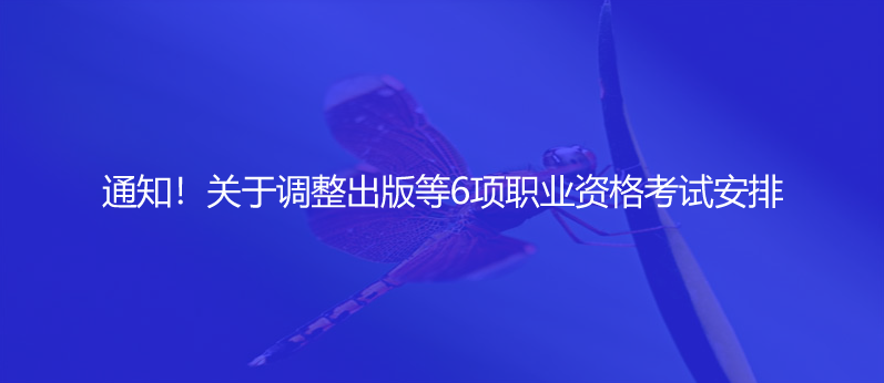 通知！關(guān)于調(diào)整出版等6項(xiàng)職業(yè)資格考試安排