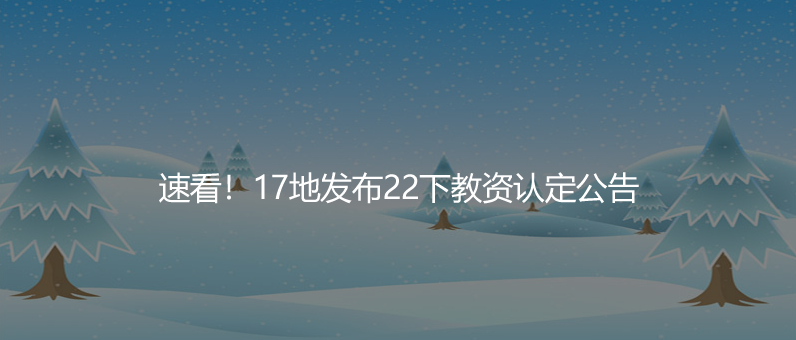 速看！17地發(fā)布22下教資認(rèn)定公告