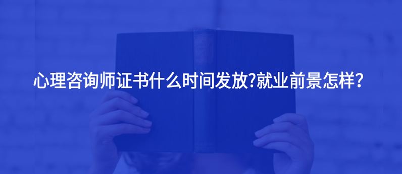 心理咨詢師證書什么時(shí)間發(fā)放?就業(yè)前景怎樣？