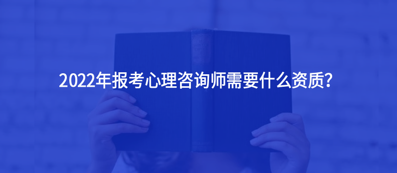 2022年報(bào)考心理咨詢師需要什么資質(zhì)？