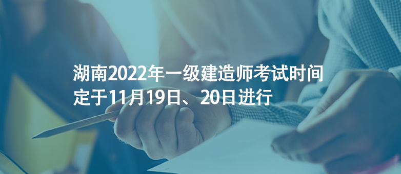 湖南2022年一級(jí)建造師考試時(shí)間定于11月19日、20日進(jìn)行