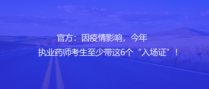 官方：因疫情影響，今年執(zhí)業(yè)藥師考生至少帶這6個(gè)“入場(chǎng)證”！