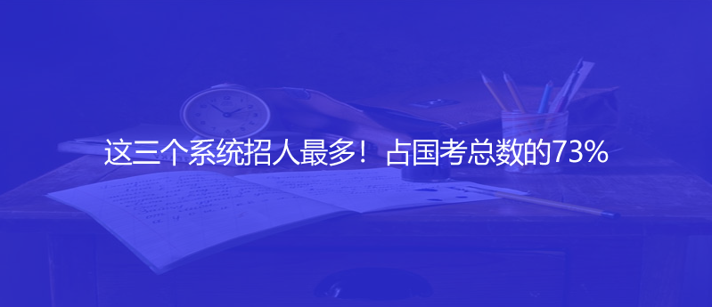 這三個(gè)系統(tǒng)招人最多！占國(guó)考總數(shù)的73%