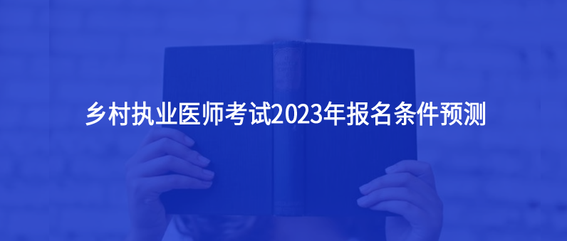 鄉(xiāng)村執(zhí)業(yè)醫(yī)師考試2023年報(bào)名條件預(yù)測