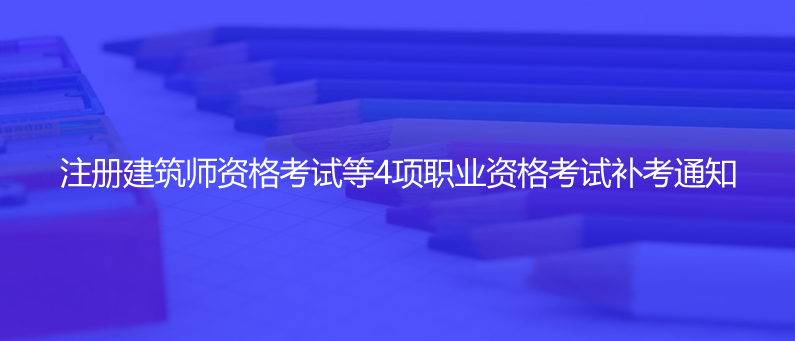 官宣！注冊(cè)建筑師資格考試等4項(xiàng)職業(yè)資格考試補(bǔ)考通知